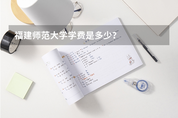 福建师范大学学费是多少？