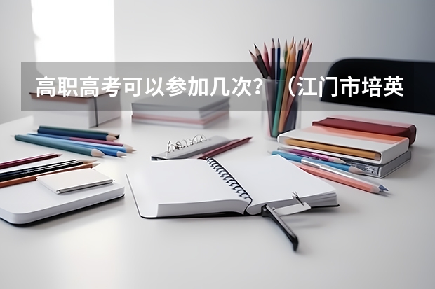 高职高考可以参加几次？（江门市培英高级中学和广东粤剧学校）