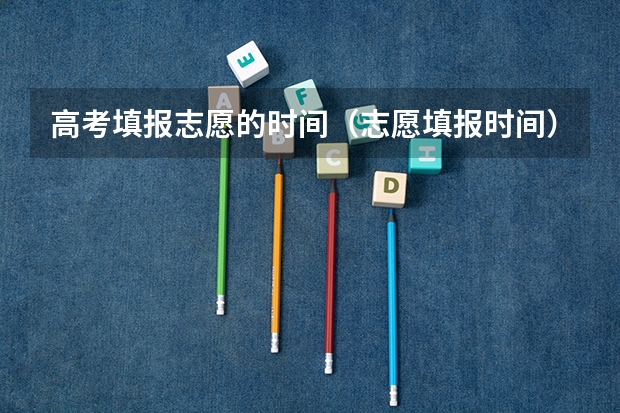 高考填报志愿的时间（志愿填报时间）