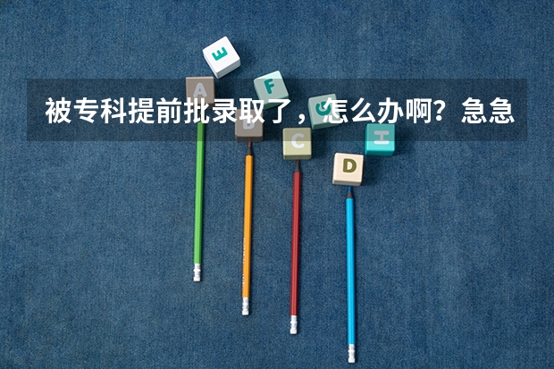 被专科提前批录取了，怎么办啊？急急急！