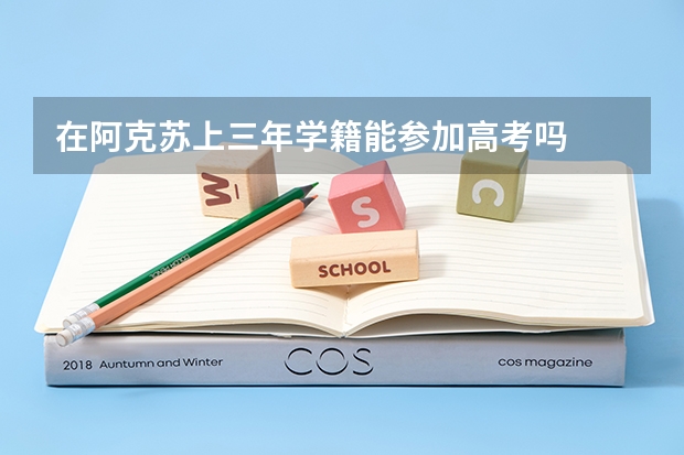 在阿克苏上三年学籍能参加高考吗
