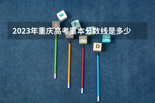 2023年重庆高考重本分数线是多少