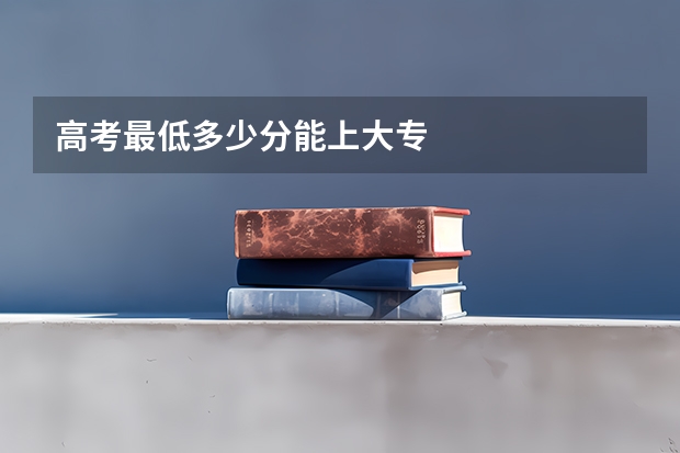 高考最低多少分能上大专