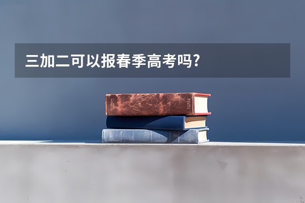 三加二可以报春季高考吗?