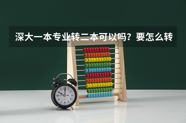 深大一本专业转二本可以吗?要怎么转?