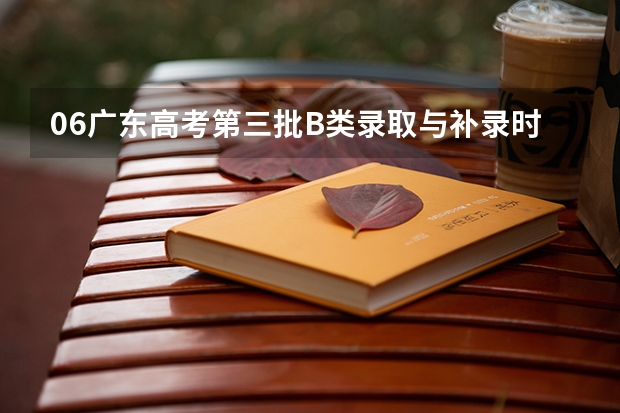 06广东高考第三批B类录取与补录时间最新情况,不要以前发布过的,很迫切,拜托各位!!!(天津市本科b类录取时间)