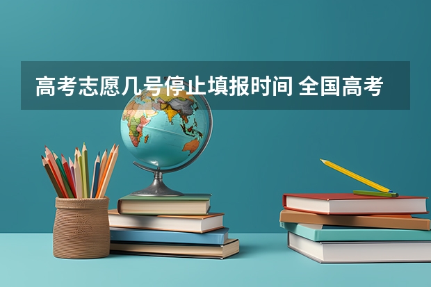 高考志愿几号停止填报时间 全国高考志愿填报截止时间