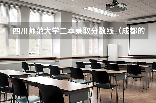 四川师范大学二本录取分数线（成都的大学排名及录取分数）