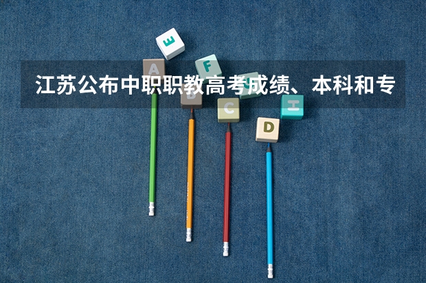 江苏公布中职职教高考成绩、本科和专科第一批次录取最低控制分数线 江苏职教高考志愿在哪填