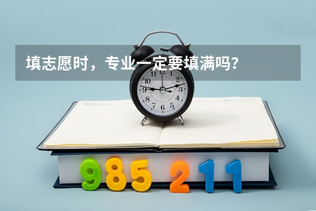 填志愿时，专业一定要填满吗？