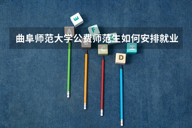 曲阜师范大学公费师范生如何安排就业？是否有编有岗？