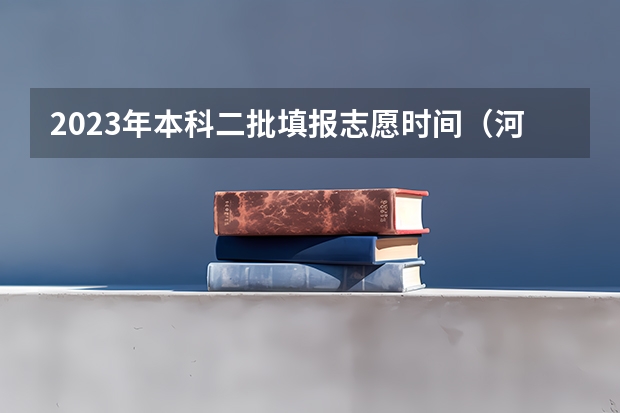 2023年本科二批填报志愿时间（河南本科二批志愿填报时间）