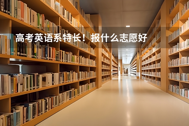 高考英语系特长！报什么志愿好