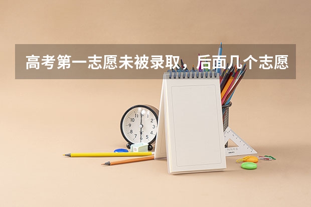 高考第一志愿未被录取，后面几个志愿还可以被录取吗？