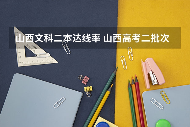 山西文科二本达线率 山西高考二批次录取率