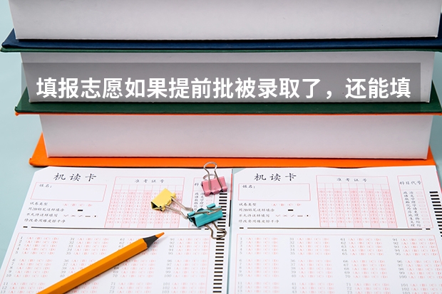填报志愿如果提前批被录取了，还能填表普通批志愿吗？