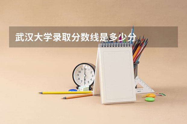 武汉大学录取分数线是多少分