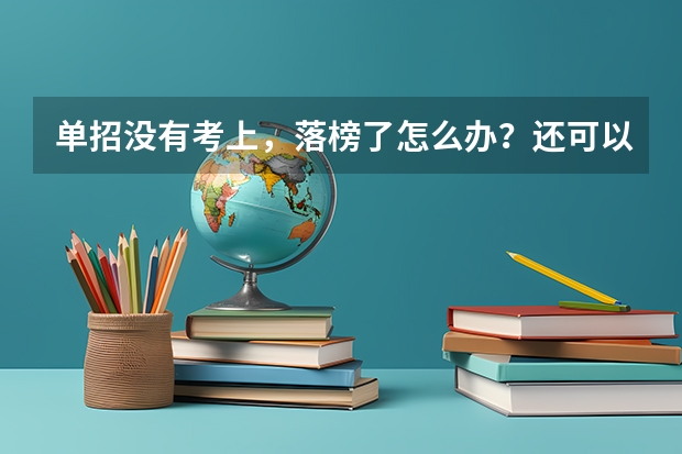 单招没有考上，落榜了怎么办？还可以上大学吗？
