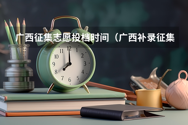 广西征集志愿投档时间（广西补录征集志愿2023时间）