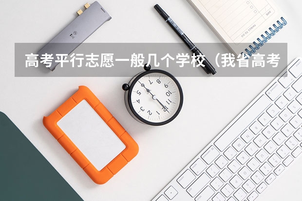 高考平行志愿一般几个学校（我省高考考生可以填报几种类型的平行志愿？）