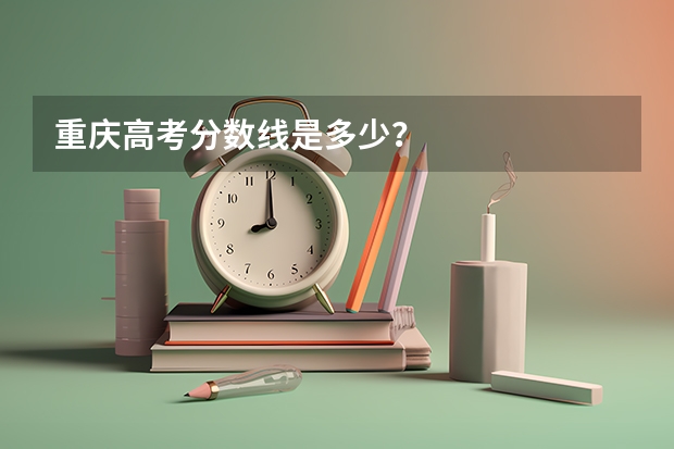 重庆高考分数线是多少?