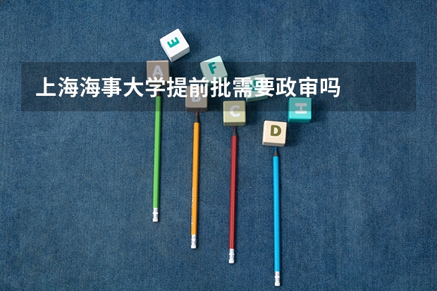 上海海事大学提前批需要政审吗