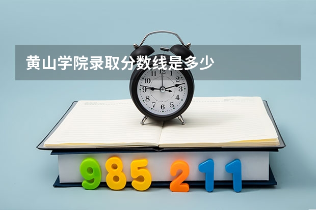 黄山学院录取分数线是多少