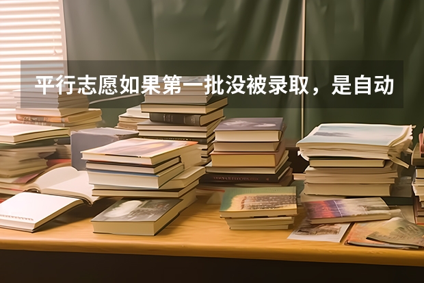 平行志愿如果第一批没被录取,是自动跳到第二批录取吗?