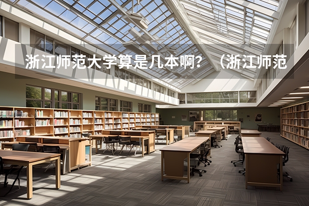 浙江师范大学算是几本啊？（浙江师范大学 算一本 二本 还是三本？）